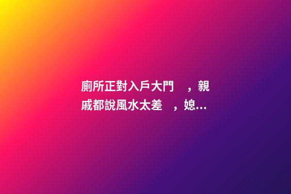 廁所正對入戶大門，親戚都說風水太差，媳婦說是你們不懂破解